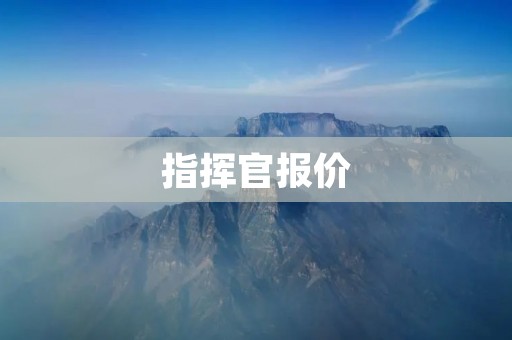 指挥官报价:为您解析指挥官的价格与价值 指挥官报价:为您解析指挥官的价格与价值