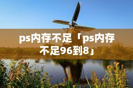 ps内存不足「ps内存不足96到8」
