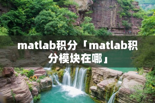 matlab积分「matlab积分模块在哪」
