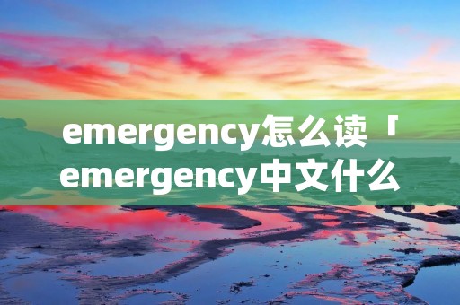 emergency怎么读「emergency中文什么意思」