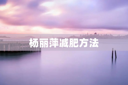 杨丽萍减肥方法:舞动身体,轻松瘦身