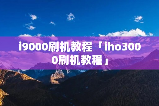 i9000刷机教程「iho3000刷机教程」