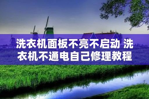 洗衣机面板不亮不启动 洗衣机不通电自己修理教程