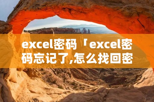 excel密码「excel密码忘记了,怎么找回密码」
