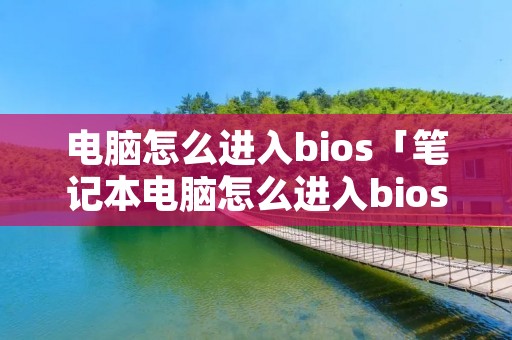 电脑怎么进入bios「笔记本电脑怎么进入bios」