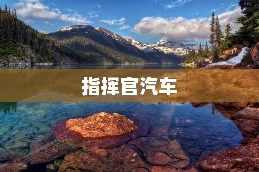 指挥官汽车:纵横驰骋,征服道路的王者 指挥官汽车:纵横驰骋,征服道路的王者