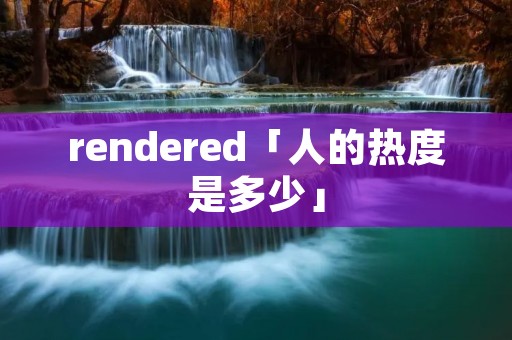 rendered「人的热度是多少」