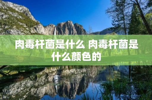 肉毒杆菌是什么 肉毒杆菌是什么颜色的