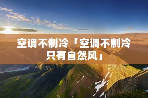 空调不制冷「空调不制冷只有自然风」 空调不制冷「空调不制冷只有自然风」