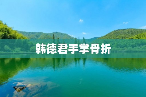韩德君手掌骨折：赛场上的挫折与坚持