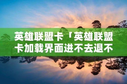 英雄联盟卡「英雄联盟卡加载界面进不去退不了」 英雄联盟卡「英雄联盟卡加载界面进不去退不了」