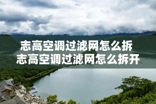 志高空调过滤网怎么拆 志高空调过滤网怎么拆开有视频吗?