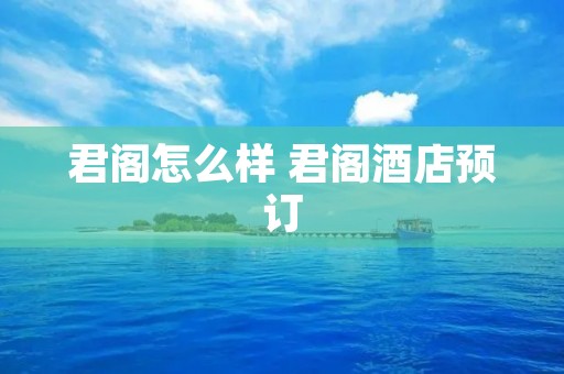 君阁怎么样 君阁酒店预订 君阁怎么样 君阁酒店预订