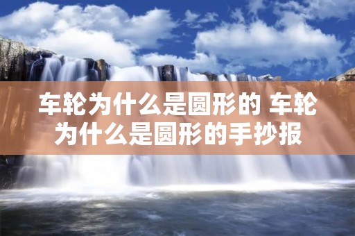 车轮为什么是圆形的 车轮为什么是圆形的手抄报