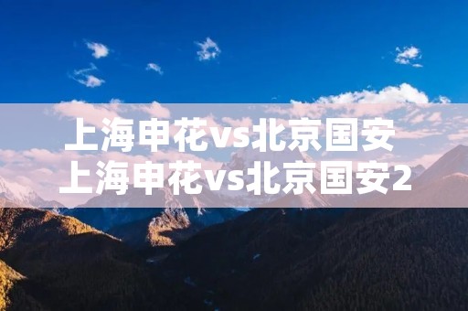 上海申花vs北京国安 上海申花vs北京国安2021