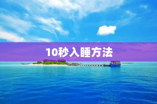 10秒入睡方法:告别失眠,享受高质量的睡眠 10秒入睡方法:告别失眠,享受高质量的睡眠