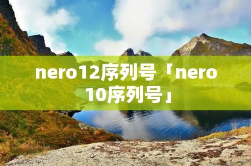 nero12序列号「nero 10序列号」