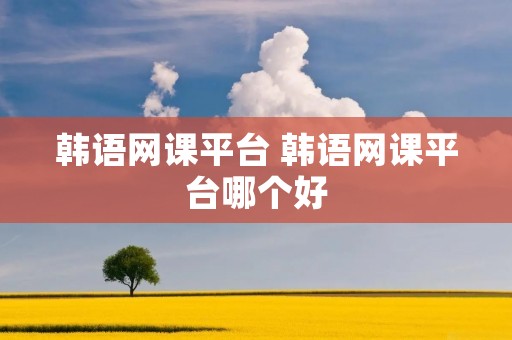 韩语网课平台 韩语网课平台哪个好
