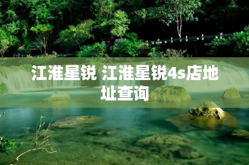江淮星锐 江淮星锐4s店地址查询
