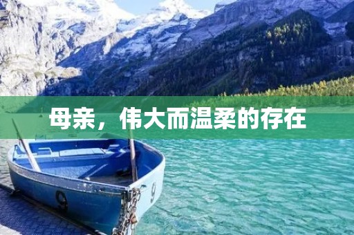 母亲,伟大而温柔的存在 母亲,伟大而温柔的存在