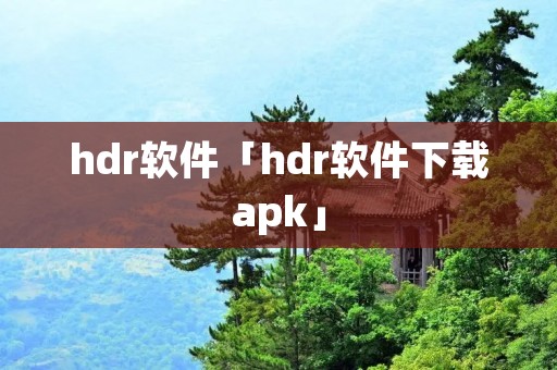 hdr软件「hdr软件下载apk」 hdr软件「hdr软件下载apk」