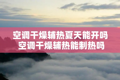 空调干燥辅热夏天能开吗 空调干燥辅热能制热吗