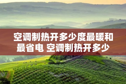 空调制热开多少度最暖和最省电 空调制热开多少度最暖和最省电呢