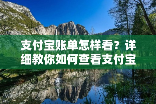 支付宝账单怎样看？详细教你如何查看支付宝账单
