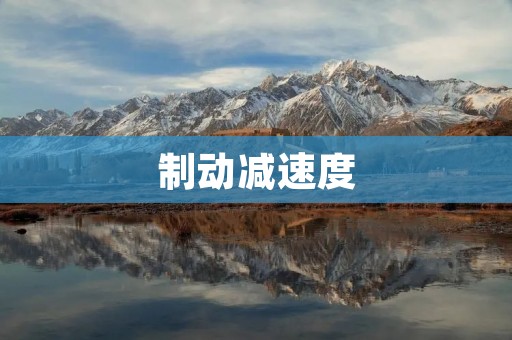 制动减速度:探索汽车制动技术的创新之路 制动减速度:探索汽车制动技术的创新之路