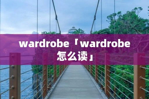 wardrobe「wardrobe怎么读」 wardrobe「wardrobe怎么读」