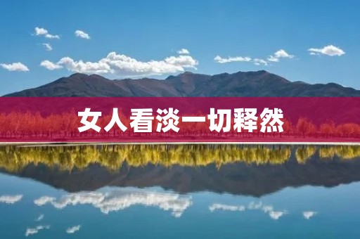 女人看淡一切释然:放下伤害,释放自己的内心