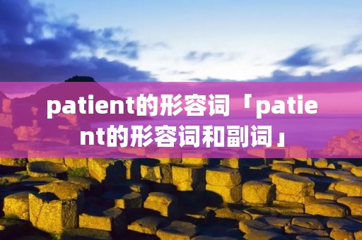 patient的形容词「patient的形容词和副词」 patient的形容词「patient的形容词和副词」