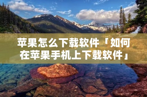 苹果怎么下载软件「如何在苹果手机上下载软件」