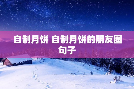 自制月饼 自制月饼的朋友圈句子