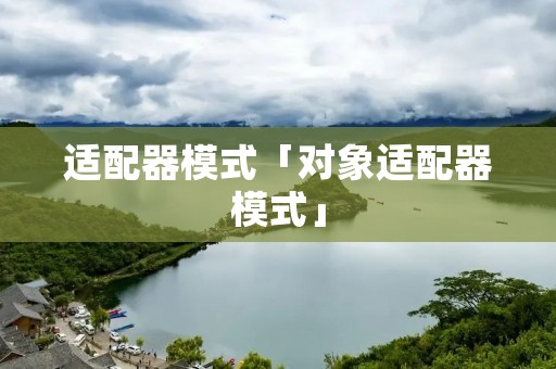 适配器模式「对象适配器模式」
