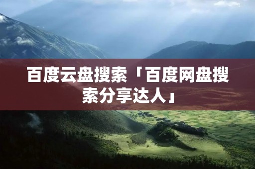 百度云盘搜索「百度网盘搜索分享达人」