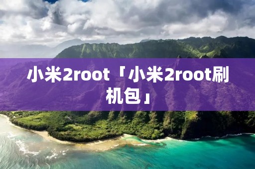 小米2root「小米2root刷机包」