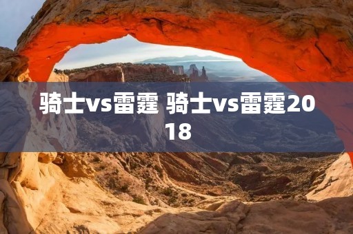 骑士vs雷霆 骑士vs雷霆2018