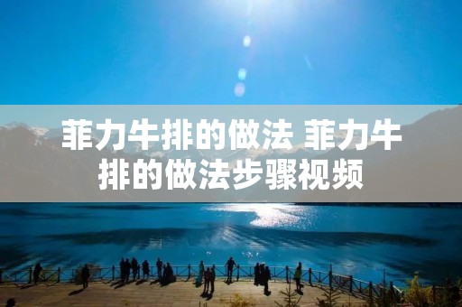 菲力牛排的做法 菲力牛排的做法步骤视频 菲力牛排的做法 菲力牛排的做法步骤视频