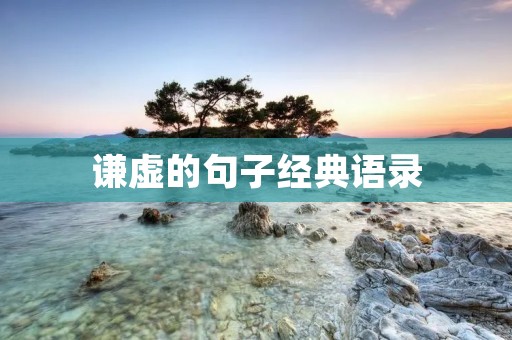 谦虚的句子经典语录:洞察人生智慧,学会谦虚使人进步 谦虚的句子经典语录:洞察人生智慧,学会谦虚使人进步