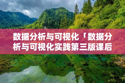 数据分析与可视化「数据分析与可视化实践第三版课后答案」 数据分析与可视化「数据分析与可视化实践第三版课后答案」