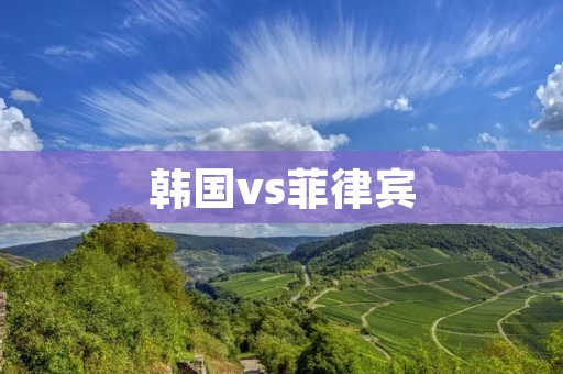 韩国vs菲律宾:亚洲足球之巅的较量 韩国vs菲律宾:亚洲足球之巅的较量