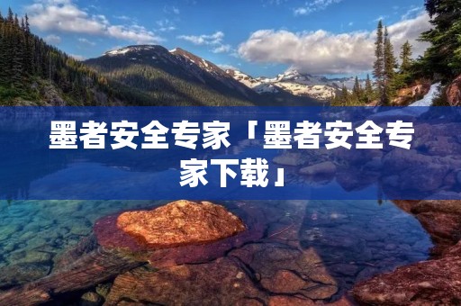 墨者安全专家「墨者安全专家下载」