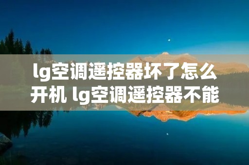 lg空调遥控器坏了怎么开机 lg空调遥控器不能开机 lg空调遥控器坏了怎么开机 lg空调遥控器不能开机