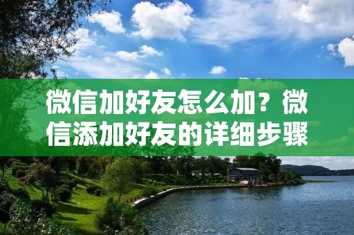 微信加好友怎么加？微信添加好友的详细步骤及注意事项