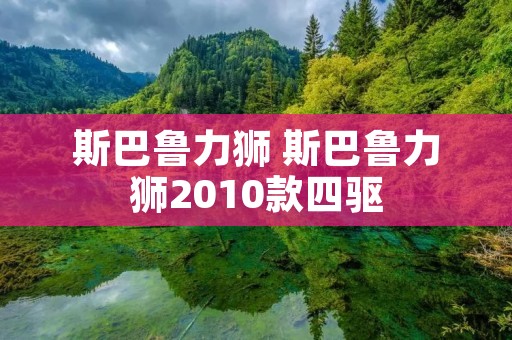 斯巴鲁力狮 斯巴鲁力狮2010款四驱 斯巴鲁力狮 斯巴鲁力狮2010款四驱