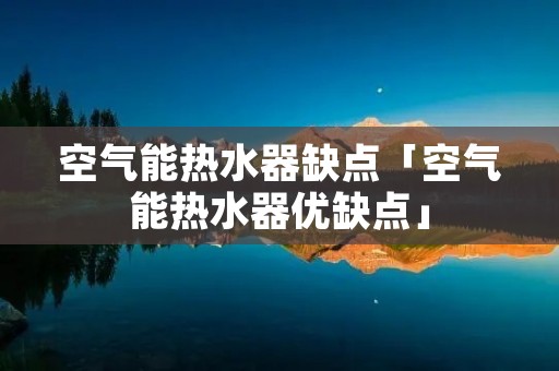 空气能热水器缺点「空气能热水器优缺点」 空气能热水器缺点「空气能热水器优缺点」