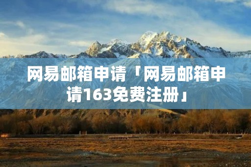 网易邮箱申请「网易邮箱申请163免费注册」