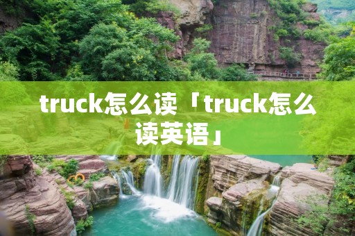 truck怎么读「truck怎么读英语」