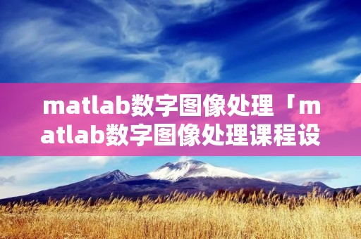 matlab数字图像处理「matlab数字图像处理课程设计」